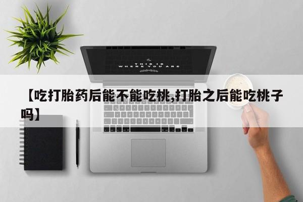 米非米索私人微信【吃打胎药后能不能吃桃,打胎之后能吃桃子吗】