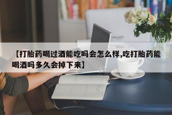 米非米索私人微信【打胎药喝过酒能吃吗会怎么样,吃打胎药能喝酒吗多久会掉下来】