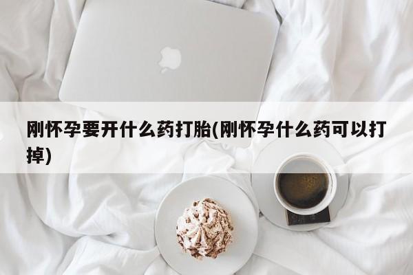 米非米索私人微信刚怀孕要开什么药打胎(刚怀孕什么药可以打掉)