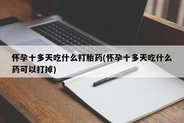 米非米索私人微信怀孕十多天吃什么打胎药(怀孕十多天吃什么药可以打掉)