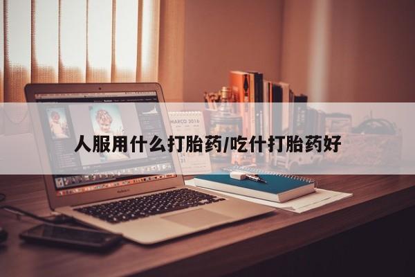 米非米索私人微信人服用什么打胎药/吃什打胎药好