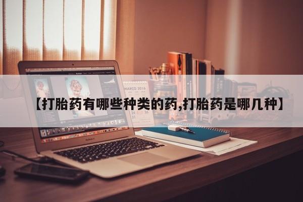 米非米索私人微信【打胎药有哪些种类的药,打胎药是哪几种】