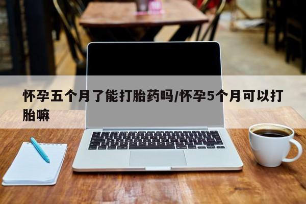 米非米索私人微信怀孕五个月了能打胎药吗/怀孕5个月可以打胎嘛