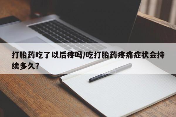 米非米索私人微信打胎药吃了以后疼吗/吃打胎药疼痛症状会持续多久?