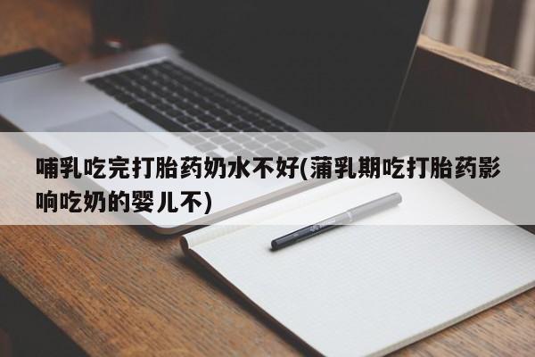 米非米索私人微信哺乳吃完打胎药奶水不好(蒲乳期吃打胎药影响吃奶的婴儿不)