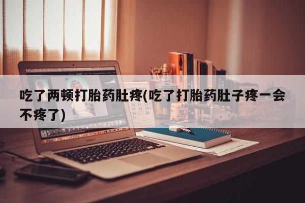 米非米索私人微信吃了两顿打胎药肚疼(吃了打胎药肚子疼一会不疼了)