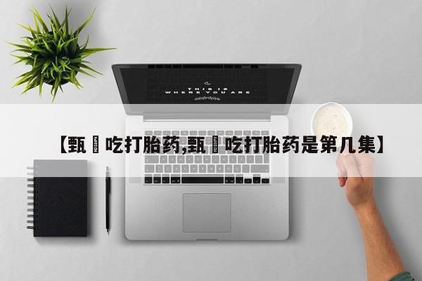 米非米索私人微信【甄嬛吃打胎药,甄嬛吃打胎药是第几集】