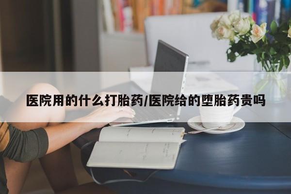 米非米索私人微信医院用的什么打胎药/医院给的堕胎药贵吗