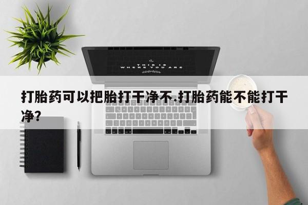 米非米索私人微信打胎药可以把胎打干净不.打胎药能不能打干净？