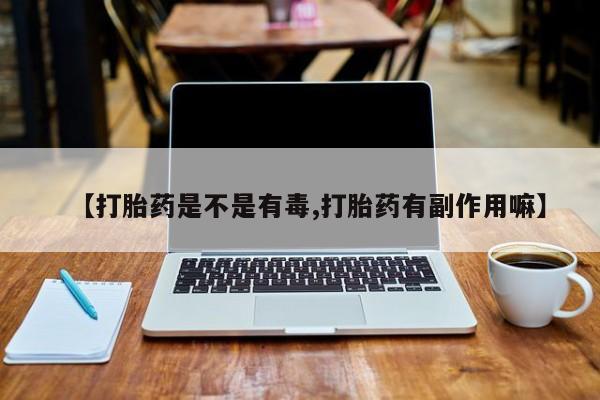 米非米索私人微信【打胎药是不是有毒,打胎药有副作用嘛】