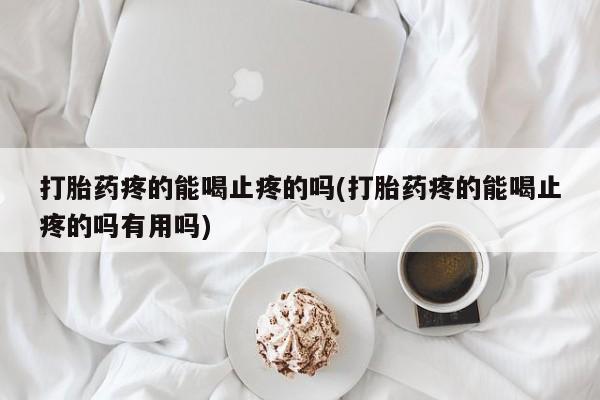 米非米索私人微信打胎药疼的能喝止疼的吗(打胎药疼的能喝止疼的吗有用吗)