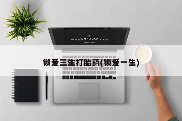 米非米索私人微信锁爱三生打胎药(锁爱一生)