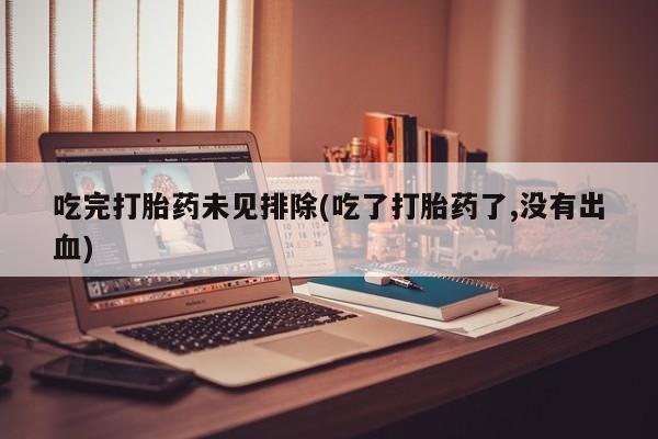 米非米索私人微信吃完打胎药未见排除(吃了打胎药了,没有出血)
