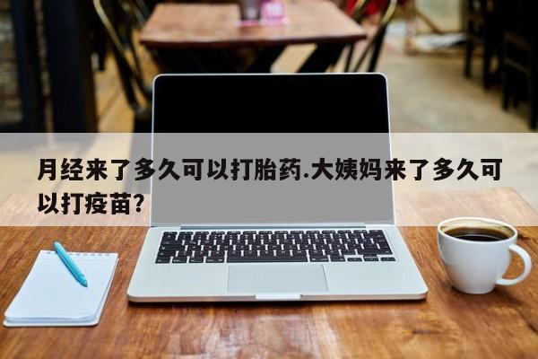 米非米索私人微信月经来了多久可以打胎药.大姨妈来了多久可以打疫苗？