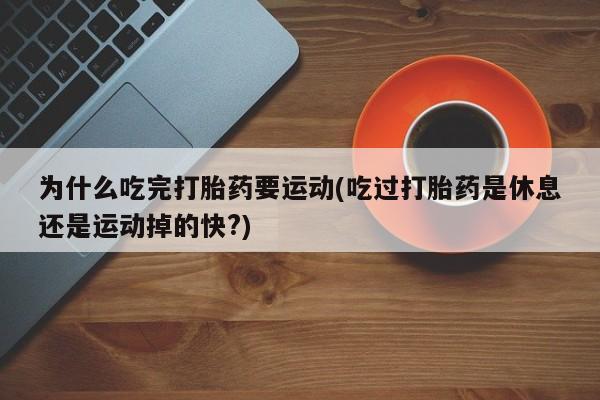 米非米索私人微信为什么吃完打胎药要运动(吃过打胎药是休息还是运动掉的快?)