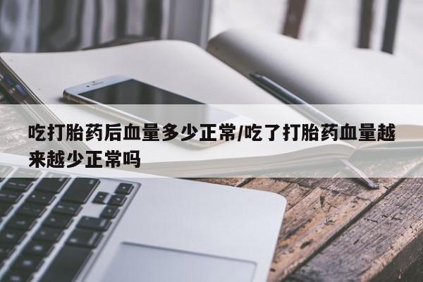 米非米索私人微信吃打胎药后血量多少正常/吃了打胎药血量越来越少正常吗