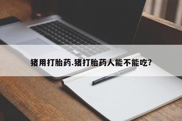 米非米索私人微信猪用打胎药.猪打胎药人能不能吃？