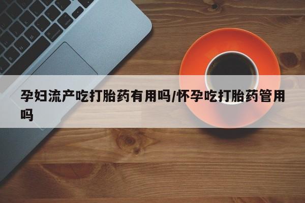 米非米索私人微信孕妇流产吃打胎药有用吗/怀孕吃打胎药管用吗