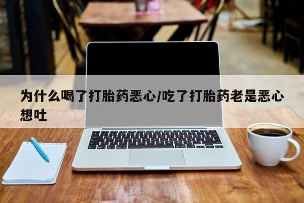 米非米索私人微信为什么喝了打胎药恶心/吃了打胎药老是恶心想吐