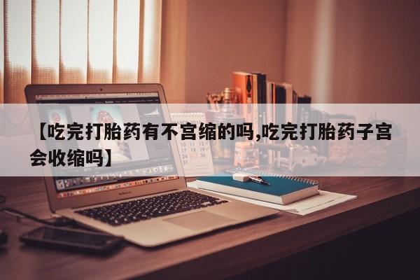 米非米索私人微信【吃完打胎药有不宫缩的吗,吃完打胎药子宫会收缩吗】
