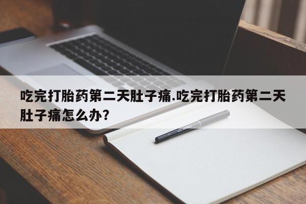 米非米索私人微信吃完打胎药第二天肚子痛.吃完打胎药第二天肚子痛怎么办？