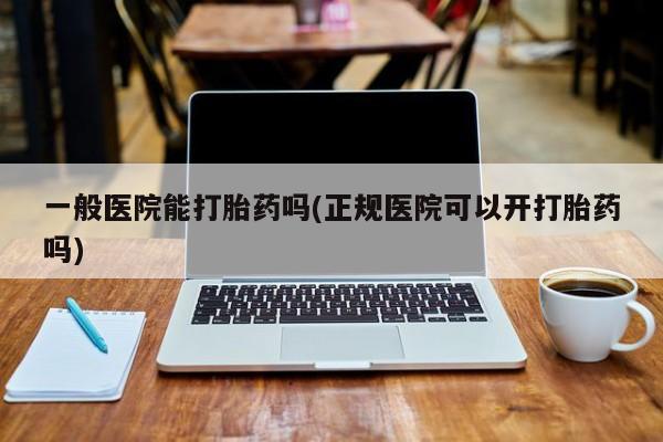 米非米索私人微信一般医院能打胎药吗(正规医院可以开打胎药吗)