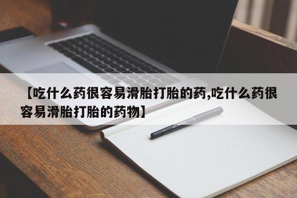 米非米索私人微信【吃什么药很容易滑胎打胎的药,吃什么药很容易滑胎打胎的药物】