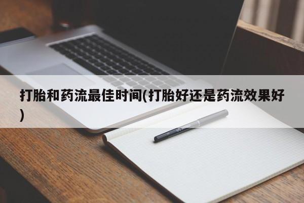 米非米索私人微信打胎和药流最佳时间(打胎好还是药流效果好)