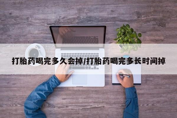 米非米索私人微信打胎药喝完多久会掉/打胎药喝完多长时间掉