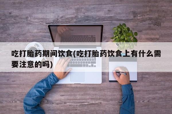 米非米索私人微信吃打胎药期间饮食(吃打胎药饮食上有什么需要注意的吗)