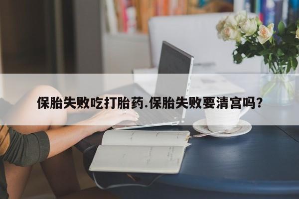 米非米索私人微信保胎失败吃打胎药.保胎失败要清宫吗？