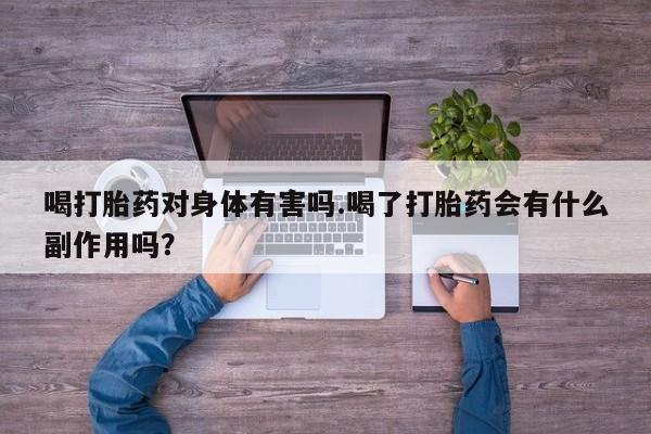 米非米索私人微信喝打胎药对身体有害吗.喝了打胎药会有什么副作用吗？