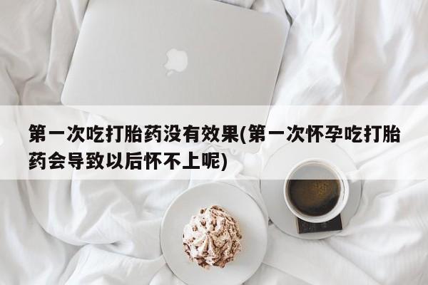 米非米索私人微信第一次吃打胎药没有效果(第一次怀孕吃打胎药会导致以后怀不上呢)