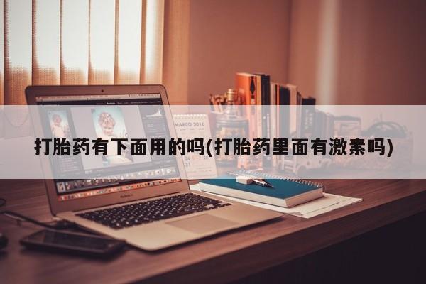 米非米索私人微信打胎药有下面用的吗(打胎药里面有激素吗)