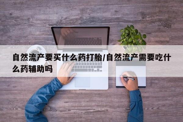 米非米索私人微信自然流产要买什么药打胎/自然流产需要吃什么药辅助吗