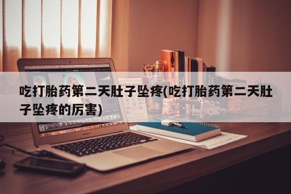 米非米索私人微信吃打胎药第二天肚子坠疼(吃打胎药第二天肚子坠疼的厉害)