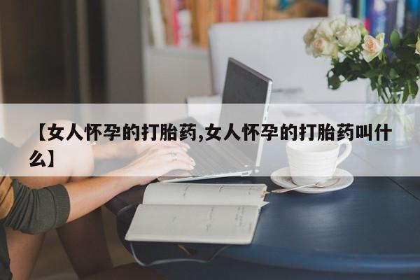 米非米索私人微信【女人怀孕的打胎药,女人怀孕的打胎药叫什么】