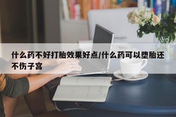 米非米索私人微信什么药不好打胎效果好点/什么药可以堕胎还不伤子宫