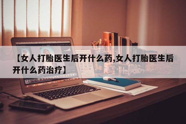 米非米索私人微信【女人打胎医生后开什么药,女人打胎医生后开什么药治疗】