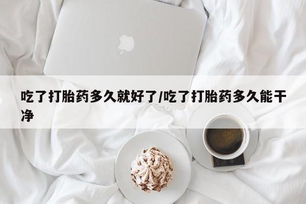 米非米索私人微信吃了打胎药多久就好了/吃了打胎药多久能干净