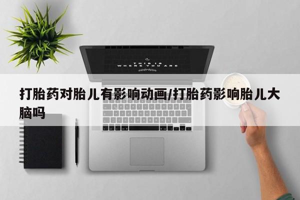 米非米索私人微信打胎药对胎儿有影响动画/打胎药影响胎儿大脑吗