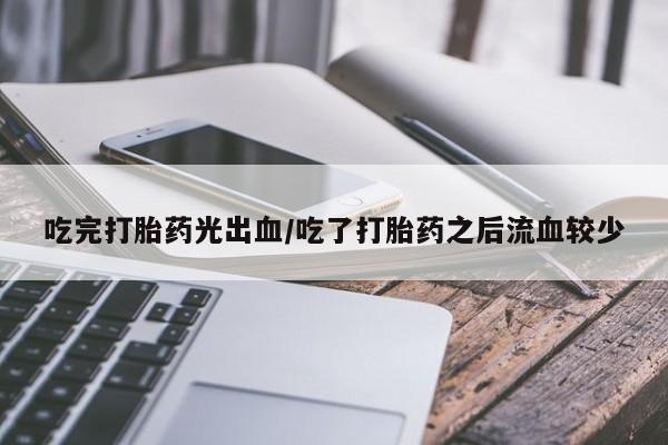 米非米索私人微信吃完打胎药光出血/吃了打胎药之后流血较少