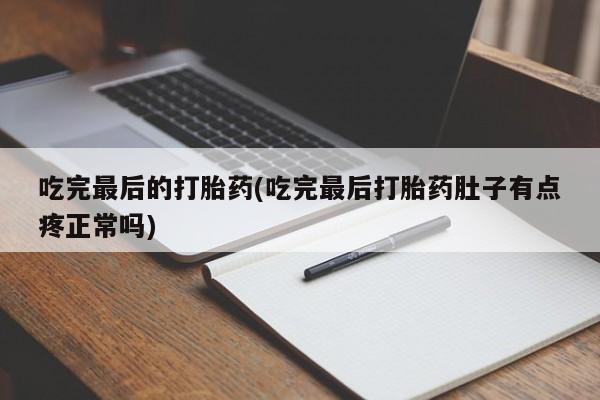米非米索私人微信吃完最后的打胎药(吃完最后打胎药肚子有点疼正常吗)