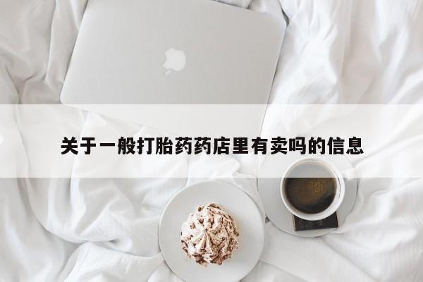 米非米索私人微信关于一般打胎药药店里有卖吗的信息