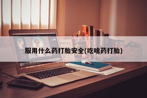 米非米索私人微信服用什么药打胎安全(吃啥药打胎)