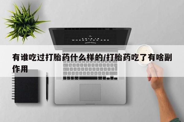 米非米索私人微信有谁吃过打胎药什么样的/打胎药吃了有啥副作用