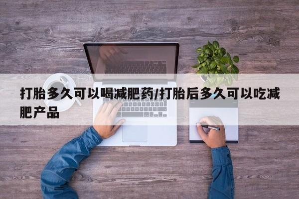 米非米索私人微信打胎多久可以喝减肥药/打胎后多久可以吃减肥产品