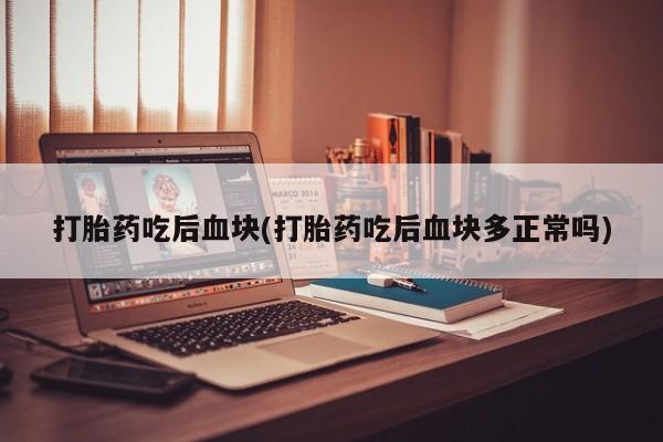 米非米索私人微信打胎药吃后血块(打胎药吃后血块多正常吗)