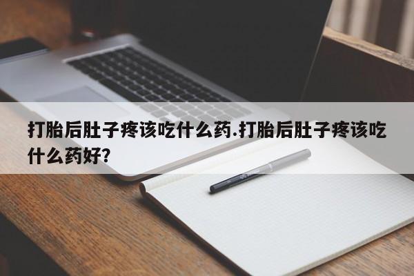 米非米索私人微信打胎后肚子疼该吃什么药.打胎后肚子疼该吃什么药好？