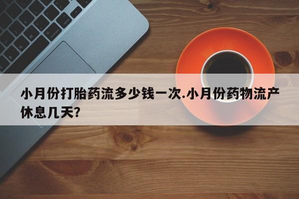 米非米索私人微信小月份打胎药流多少钱一次.小月份药物流产休息几天？